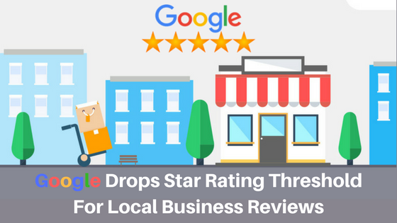 Google Drops Star Rating Threshold For Local Business Reviews