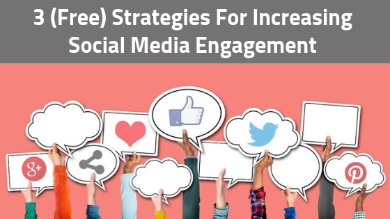 3 (Free) Strategies For Increasing Social Media Engagement